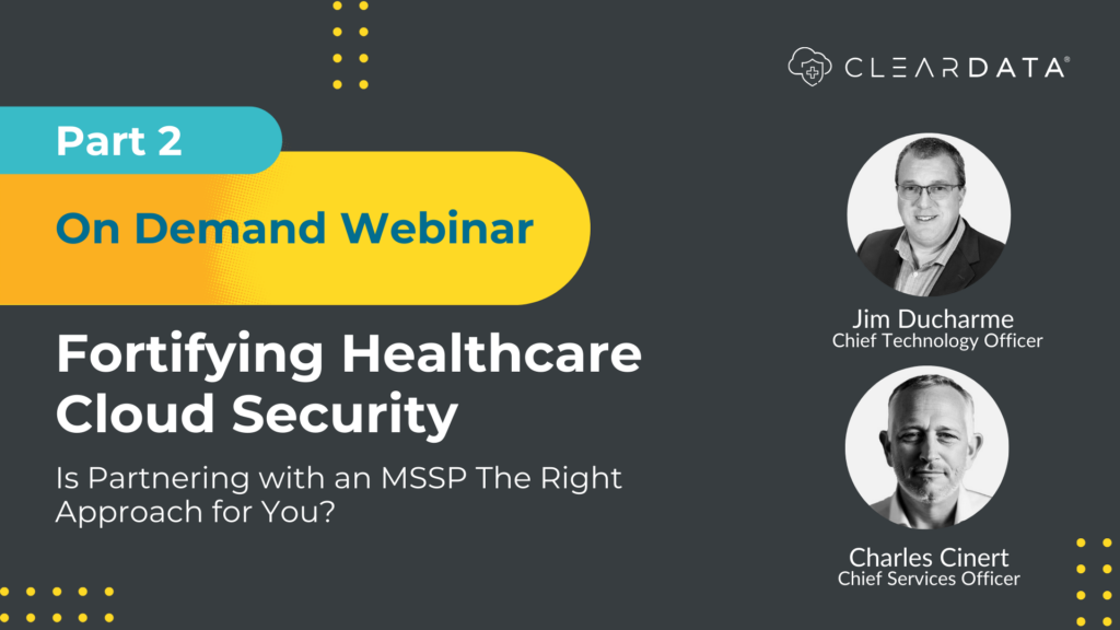 Dive Into Our Recent Webinar: Is Partnering with an MSSP The Right Approach For You? Hear from ClearDATA Chief Tchnology Officer, Jim Ducharme and ClearDATA Chief Services Officer, Charles Cinert.